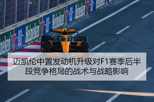 迈凯伦中置发动机升级对F1赛季后半段竞争格局的战术与战略影响