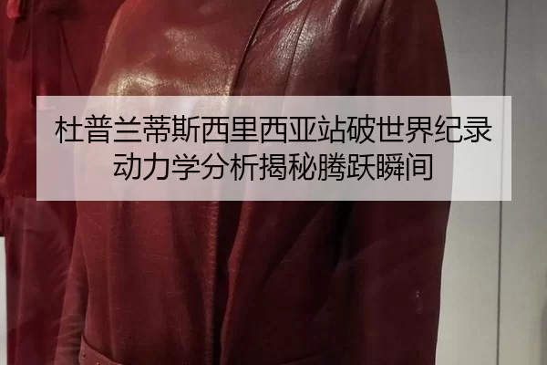 杜普兰蒂斯西里西亚站破世界纪录 动力学分析揭秘腾跃瞬间