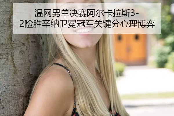 温网男单决赛阿尔卡拉斯3-2险胜辛纳卫冕冠军关键分心理博弈